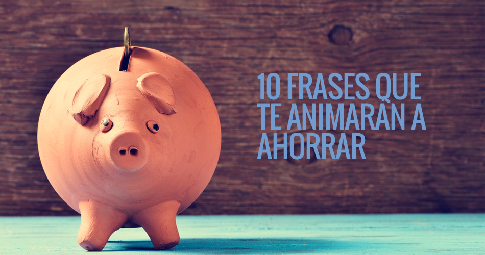 10 frases que te animarán a ahorrar dinero 